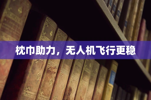 枕巾助力，无人机飞行更稳