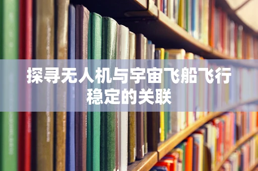 探寻无人机与宇宙飞船飞行稳定的关联