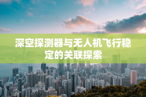 深空探测器与无人机飞行稳定的关联探索