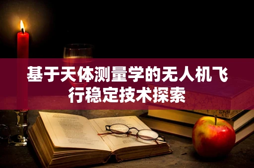基于天体测量学的无人机飞行稳定技术探索