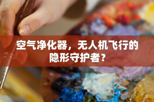 空气净化器，无人机飞行的隐形守护者？