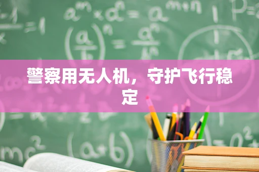 警察用无人机，守护飞行稳定