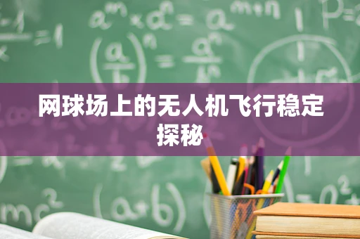网球场上的无人机飞行稳定探秘