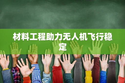 材料工程助力无人机飞行稳定