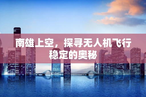 南雄上空，探寻无人机飞行稳定的奥秘