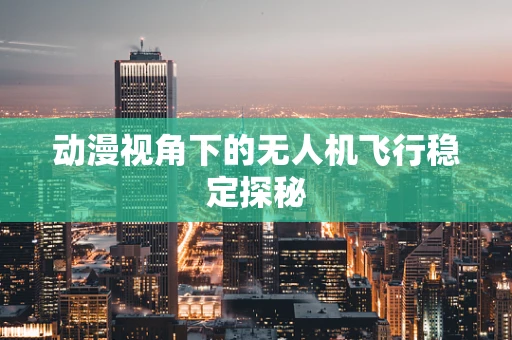 动漫视角下的无人机飞行稳定探秘