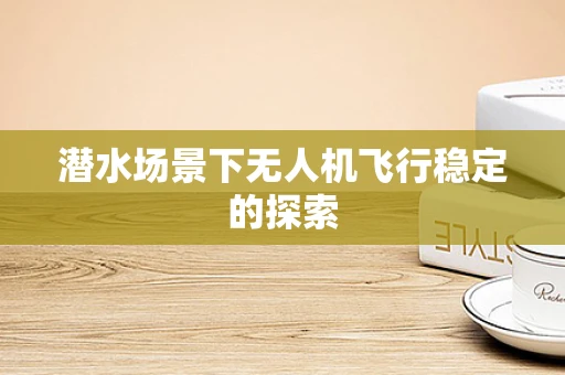 潜水场景下无人机飞行稳定的探索
