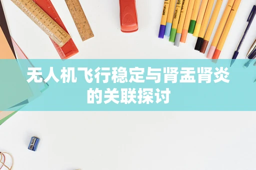 无人机飞行稳定与肾盂肾炎的关联探讨