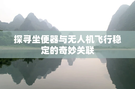 探寻坐便器与无人机飞行稳定的奇妙关联