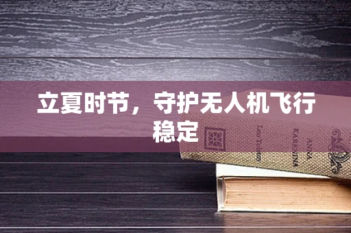 立夏时节，守护无人机飞行稳定