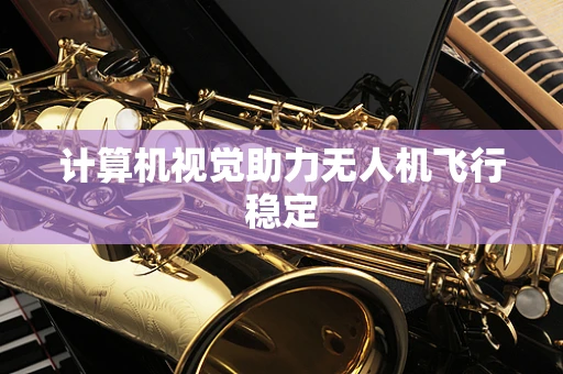 计算机视觉助力无人机飞行稳定