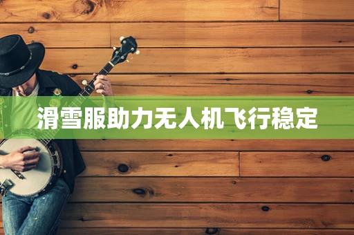 滑雪服助力无人机飞行稳定