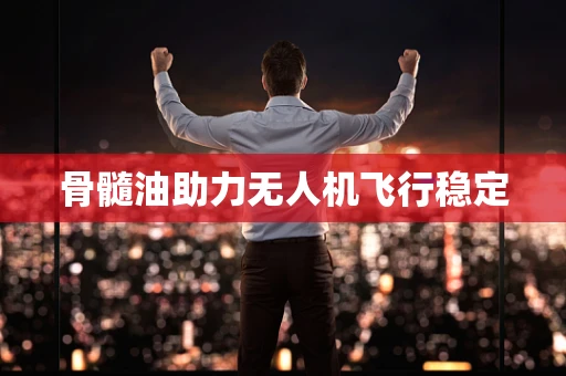 骨髓油助力无人机飞行稳定