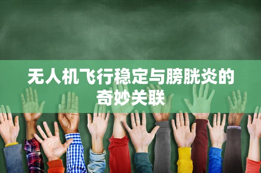无人机飞行稳定与膀胱炎的奇妙关联