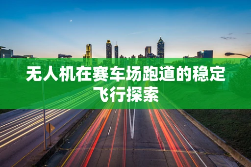 无人机在赛车场跑道的稳定飞行探索