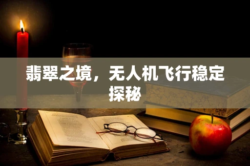 翡翠之境，无人机飞行稳定探秘