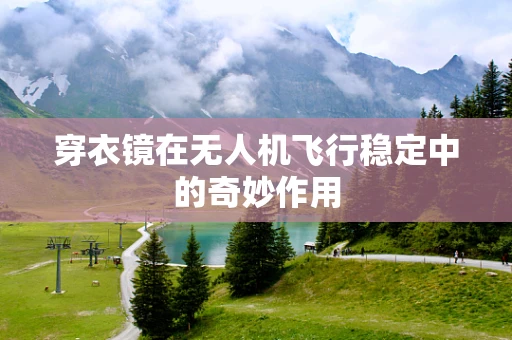 穿衣镜在无人机飞行稳定中的奇妙作用