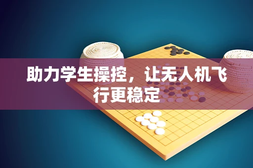 助力学生操控，让无人机飞行更稳定
