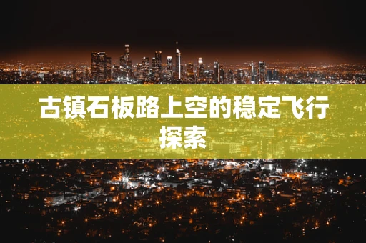 古镇石板路上空的稳定飞行探索
