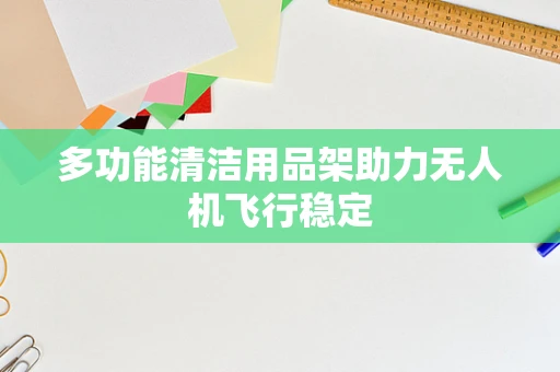 多功能清洁用品架助力无人机飞行稳定