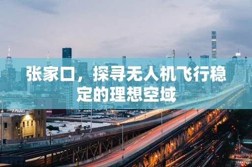 张家口，探寻无人机飞行稳定的理想空域