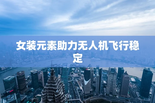 女装元素助力无人机飞行稳定