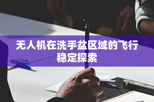 无人机在洗手盆区域的飞行稳定探索