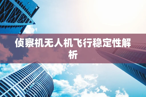 侦察机无人机飞行稳定性解析