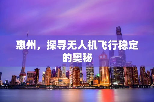 惠州，探寻无人机飞行稳定的奥秘