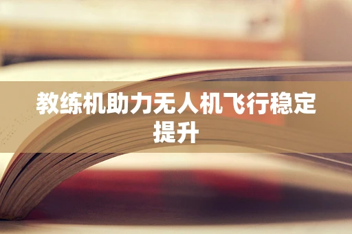 教练机助力无人机飞行稳定提升