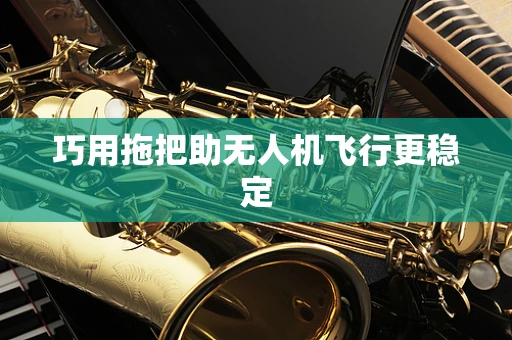 巧用拖把助无人机飞行更稳定