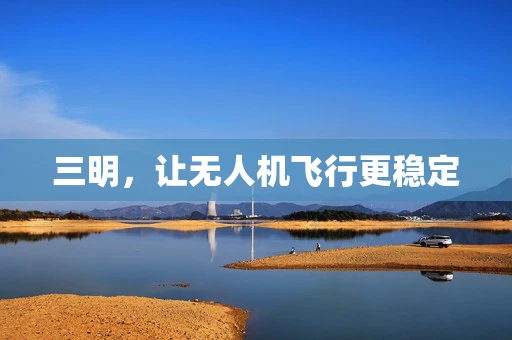 三明，让无人机飞行更稳定
