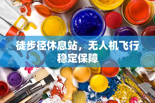 徒步径休息站，无人机飞行稳定保障