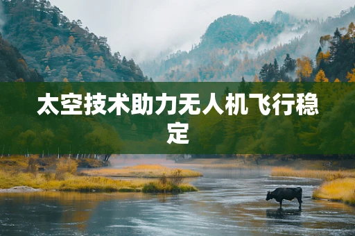 太空技术助力无人机飞行稳定