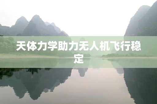天体力学助力无人机飞行稳定