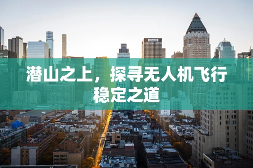 潜山之上，探寻无人机飞行稳定之道