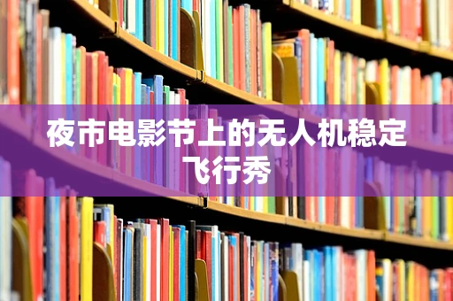 夜市电影节上的无人机稳定飞行秀