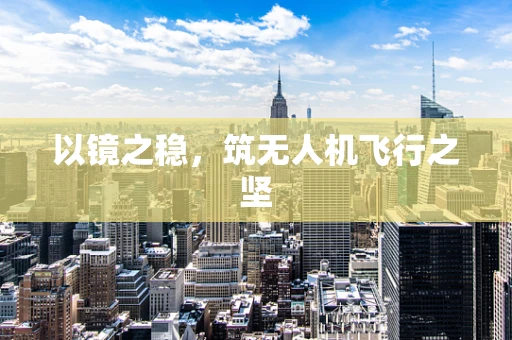 以镜之稳，筑无人机飞行之坚
