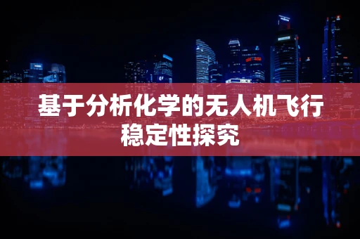 基于分析化学的无人机飞行稳定性探究