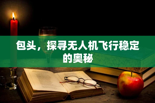 包头，探寻无人机飞行稳定的奥秘