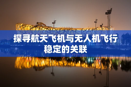 探寻航天飞机与无人机飞行稳定的关联
