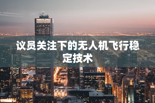 议员关注下的无人机飞行稳定技术