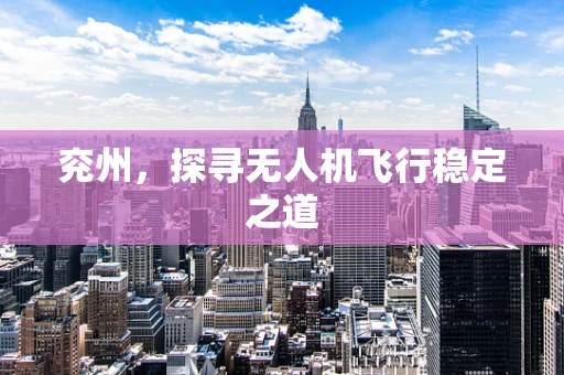 兖州，探寻无人机飞行稳定之道