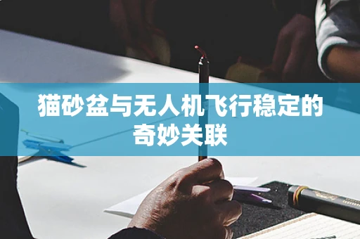 猫砂盆与无人机飞行稳定的奇妙关联