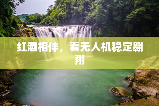红酒相伴，看无人机稳定翱翔
