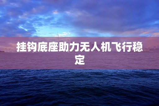 挂钩底座助力无人机飞行稳定