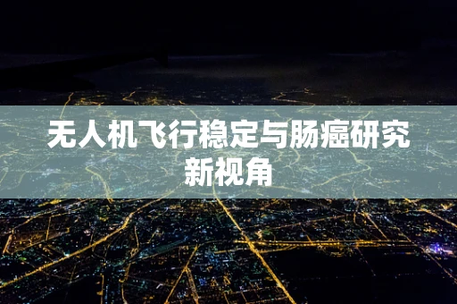 无人机飞行稳定与肠癌研究新视角