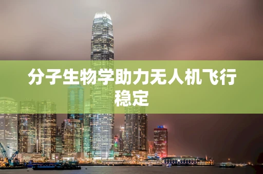 分子生物学助力无人机飞行稳定