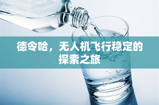 德令哈，无人机飞行稳定的探索之旅