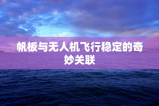 帆板与无人机飞行稳定的奇妙关联
